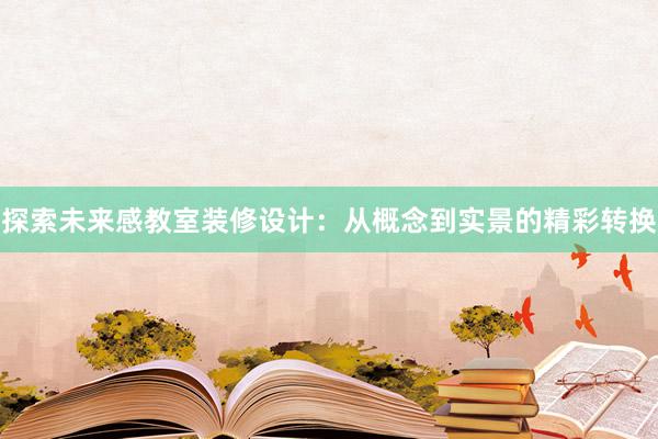 探索未来感教室装修设计：从概念到实景的精彩转换