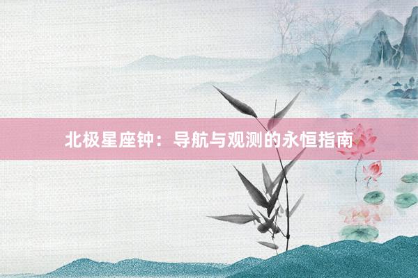 北极星座钟：导航与观测的永恒指南